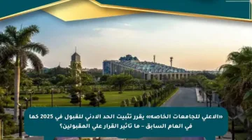 «الأعلى للجامعات الخاصة» يقرر تثبيت الحد الأدنى للقبول في 2025 كما في العام السابق – ما تأثير القرار على المقبولين؟